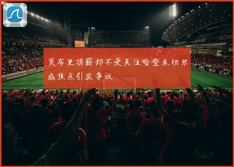 莫布里顶薪却不受关注哈登米切尔成焦点引发争议