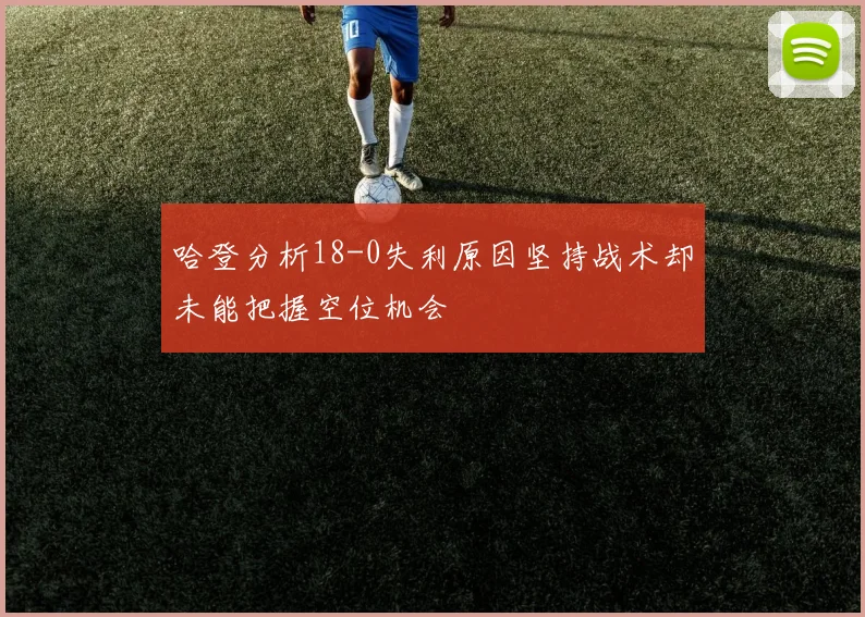 哈登分析18-0失利原因坚持战术却未能把握空位机会