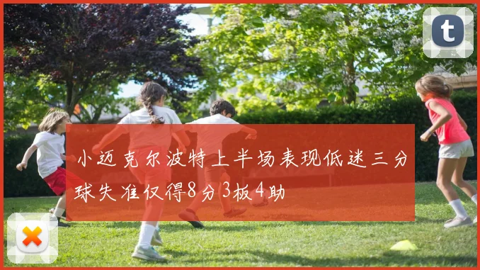 小迈克尔波特上半场表现低迷三分球失准仅得8分3板4助