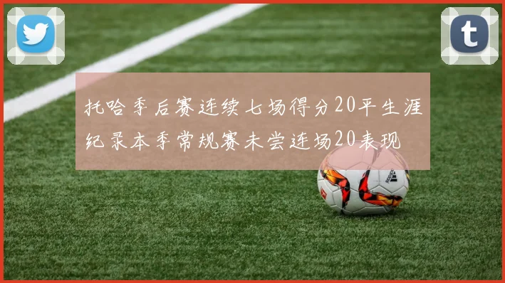 托哈季后赛连续七场得分20平生涯纪录本季常规赛未尝连场20表现