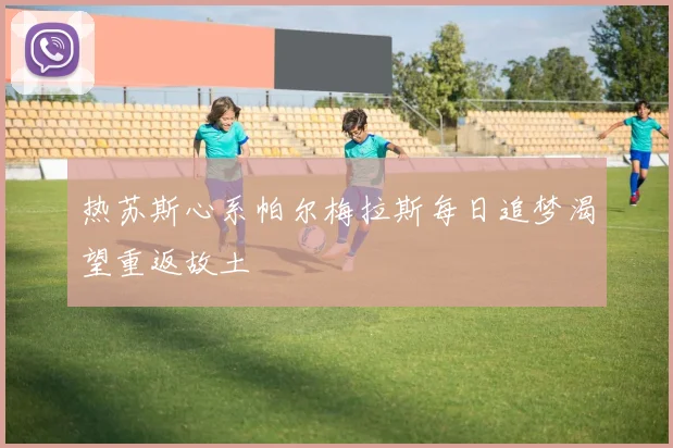 热苏斯心系帕尔梅拉斯每日追梦渴望重返故土