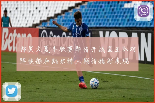 郭昊文夏季联赛即将开战国王队对阵快船和凯尔特人期待精彩表现