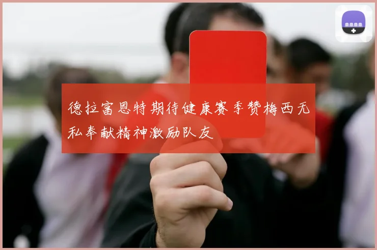 德拉富恩特期待健康赛季赞梅西无私奉献精神激励队友