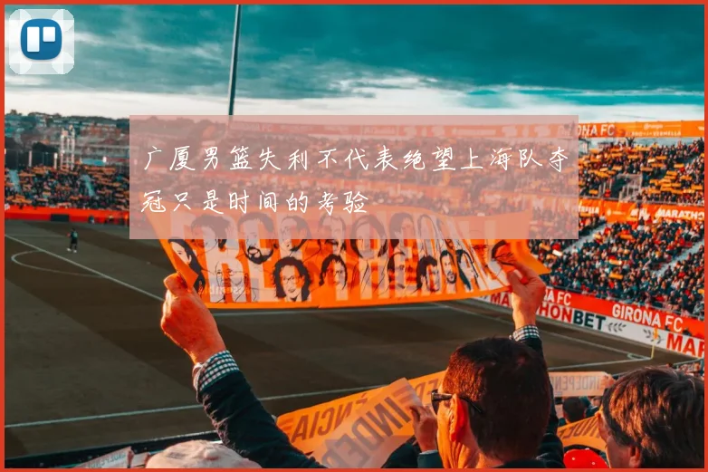 广厦男篮失利不代表绝望上海队夺冠只是时间的考验